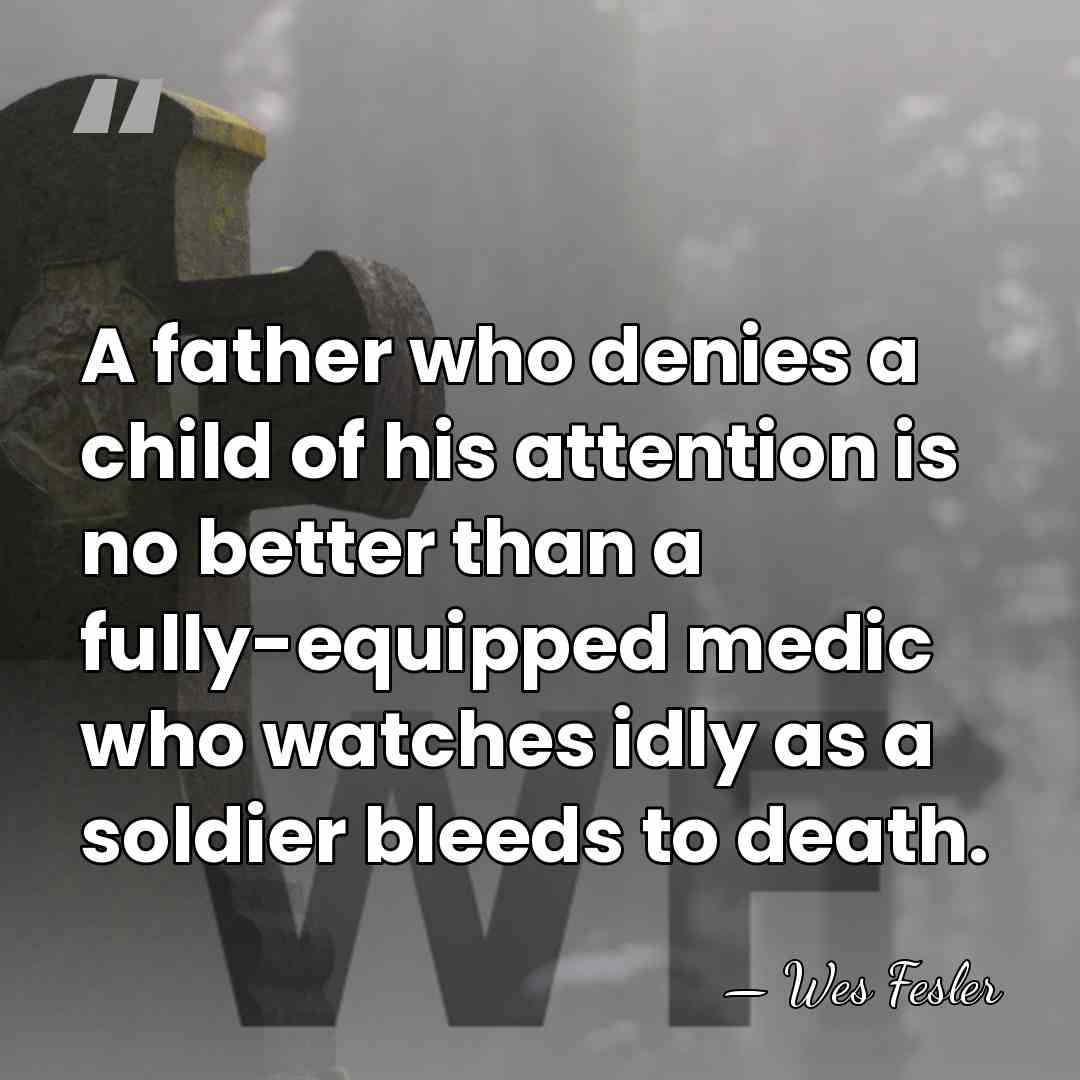 A father who denies a child of his attention is no better&hellip; - Wes Fesler