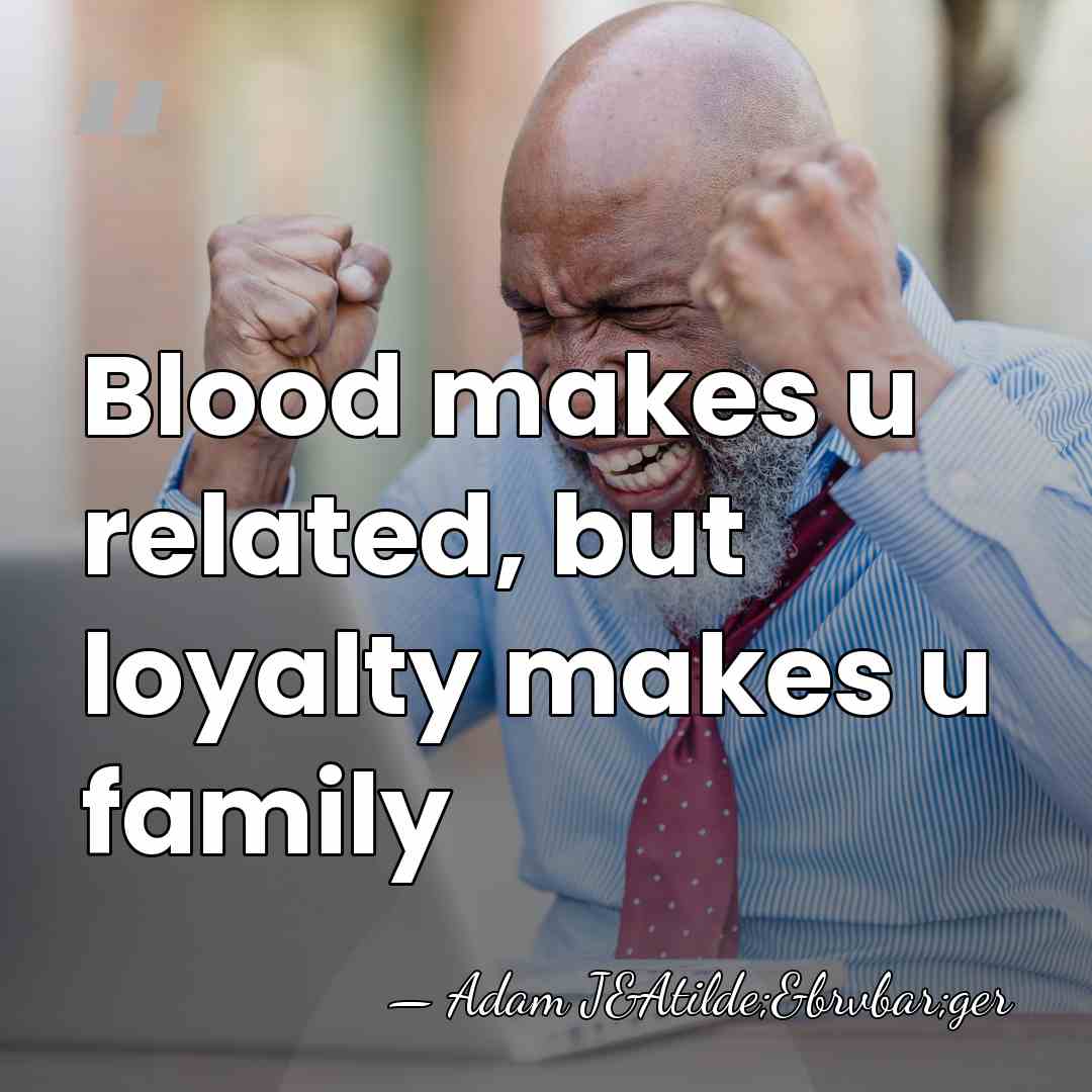 Blood makes u related, but loyalty makes u family - Adam J&Atilde;&brvbar;ger
