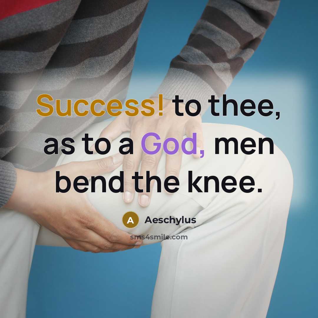 “Success! to thee, as to a God, men bend the knee.” quote by Aeschylus