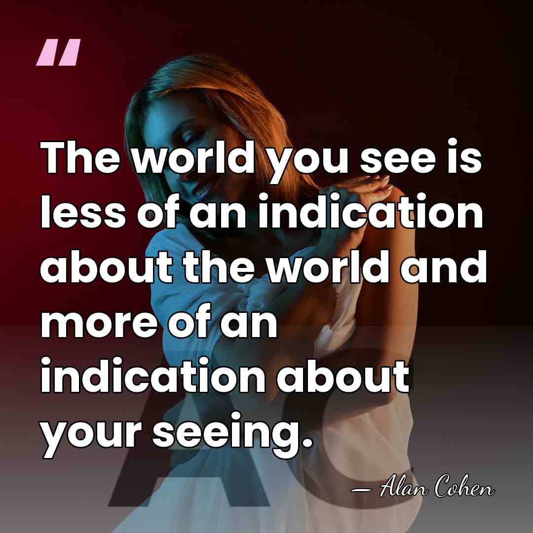 The world you see is less of an indication about the world&hellip; - Alan Cohen
