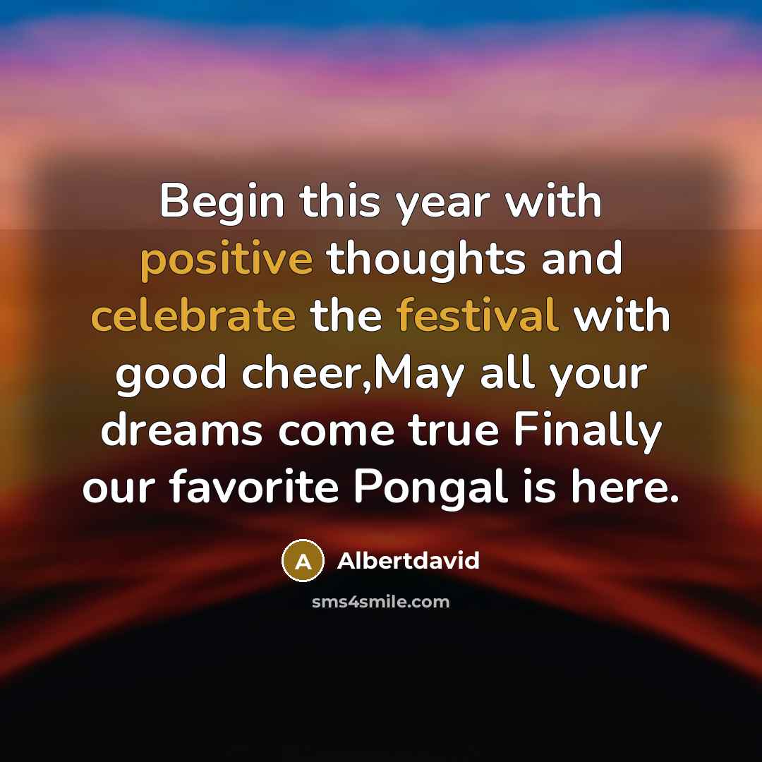 “Begin this year with positive thoughts and celebrate the festival with good cheer,May all your dreams come true Finally our favorite Pongal is here.” quote by Albertdavid