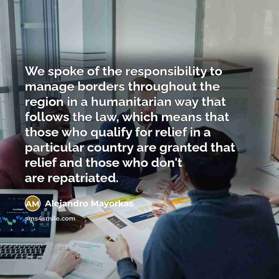 “We spoke of the responsibility to manage borders throughout the…” quote by Alejandro Mayorkas