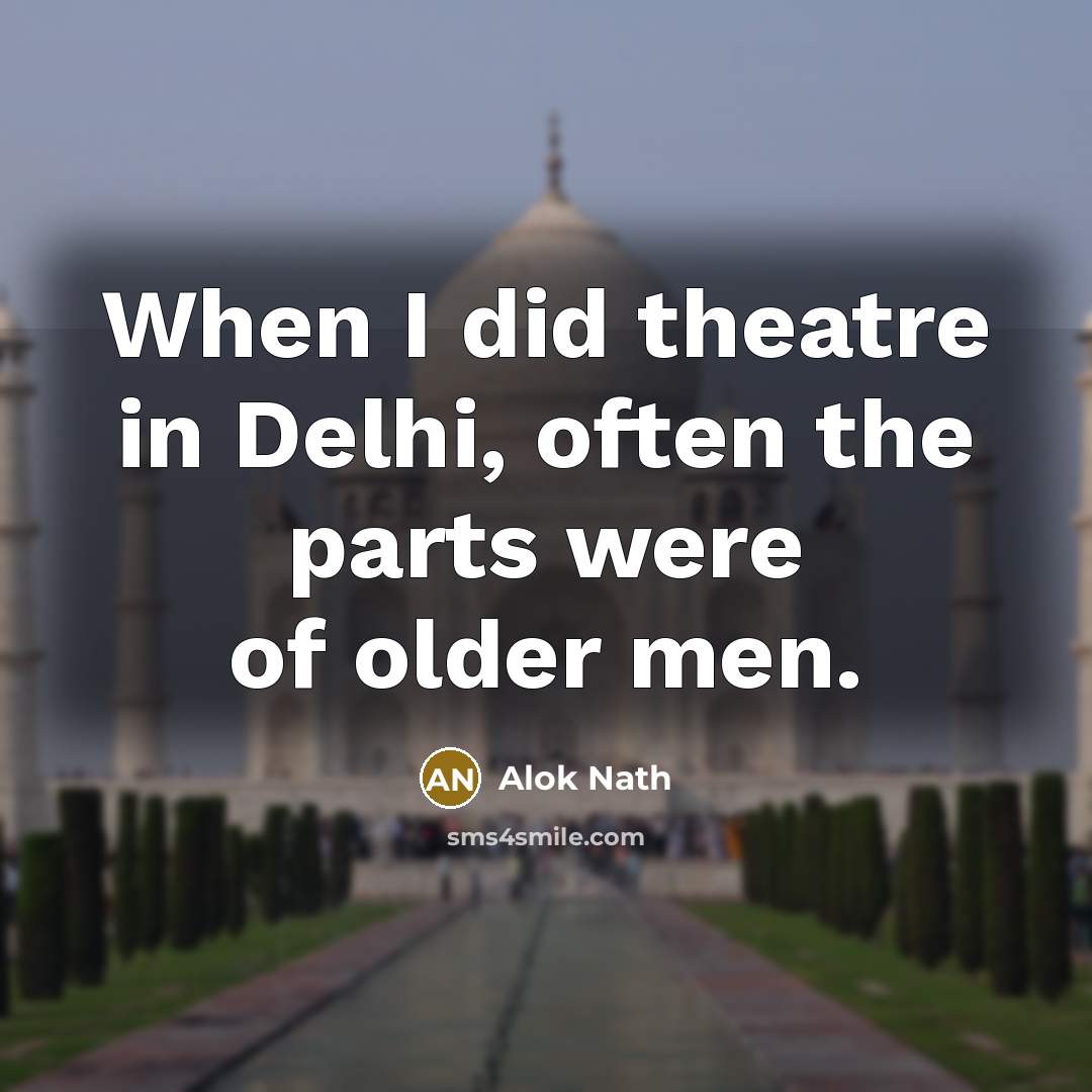 “When I did theatre in Delhi, often the parts were…” quote by Alok Nath
