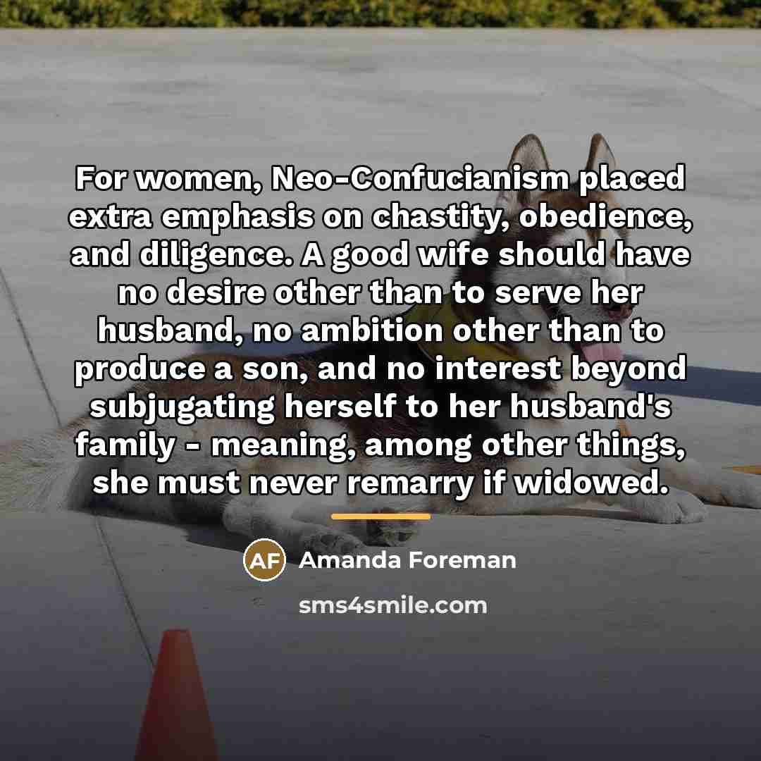 “For women, Neo-Confucianism placed extra emphasis on chastity, obedience, and…” quote by Amanda Foreman