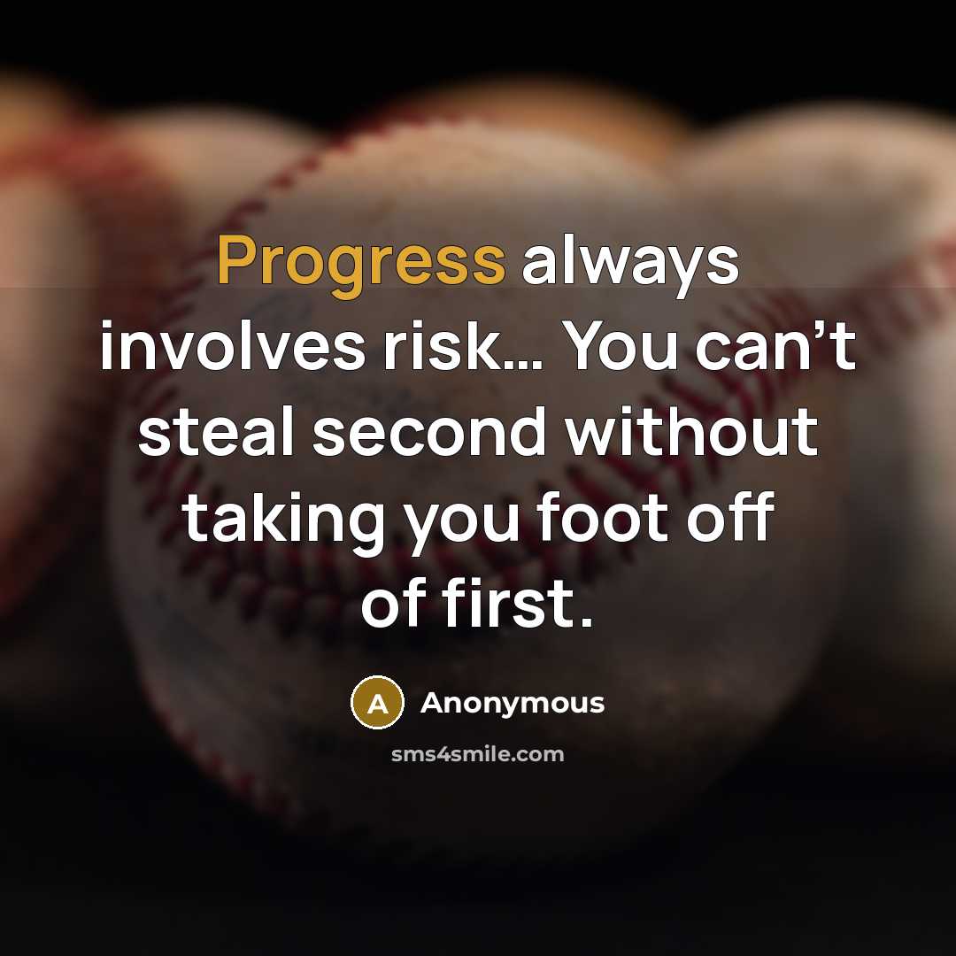 “Progress always involves risk… You can't steal second without taking you foot off of first.” quote by Anonymous