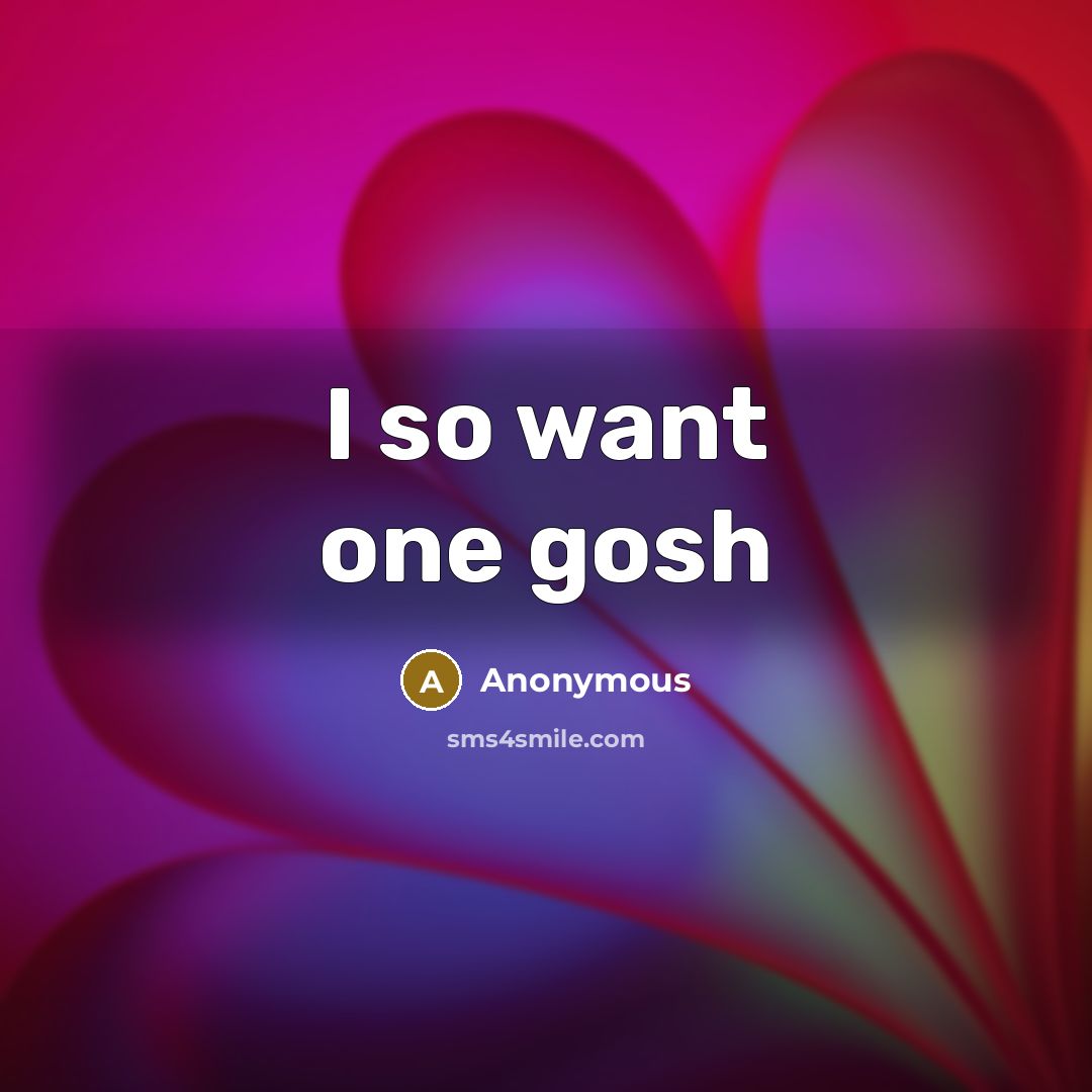 “I so want one gosh” quote by Anonymous