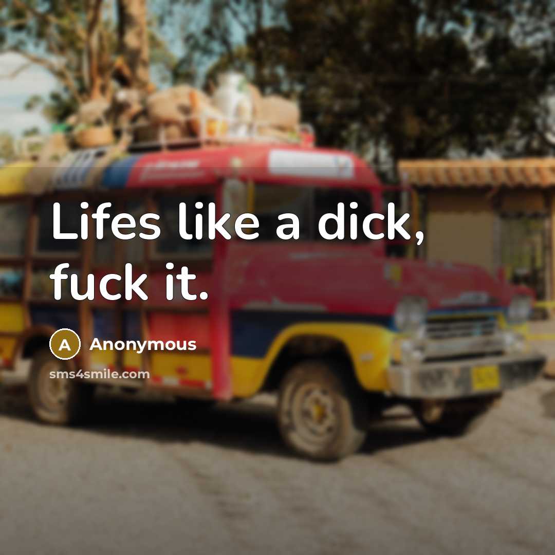 “Lifes like a dick, fuck it.” quote by Anonymous