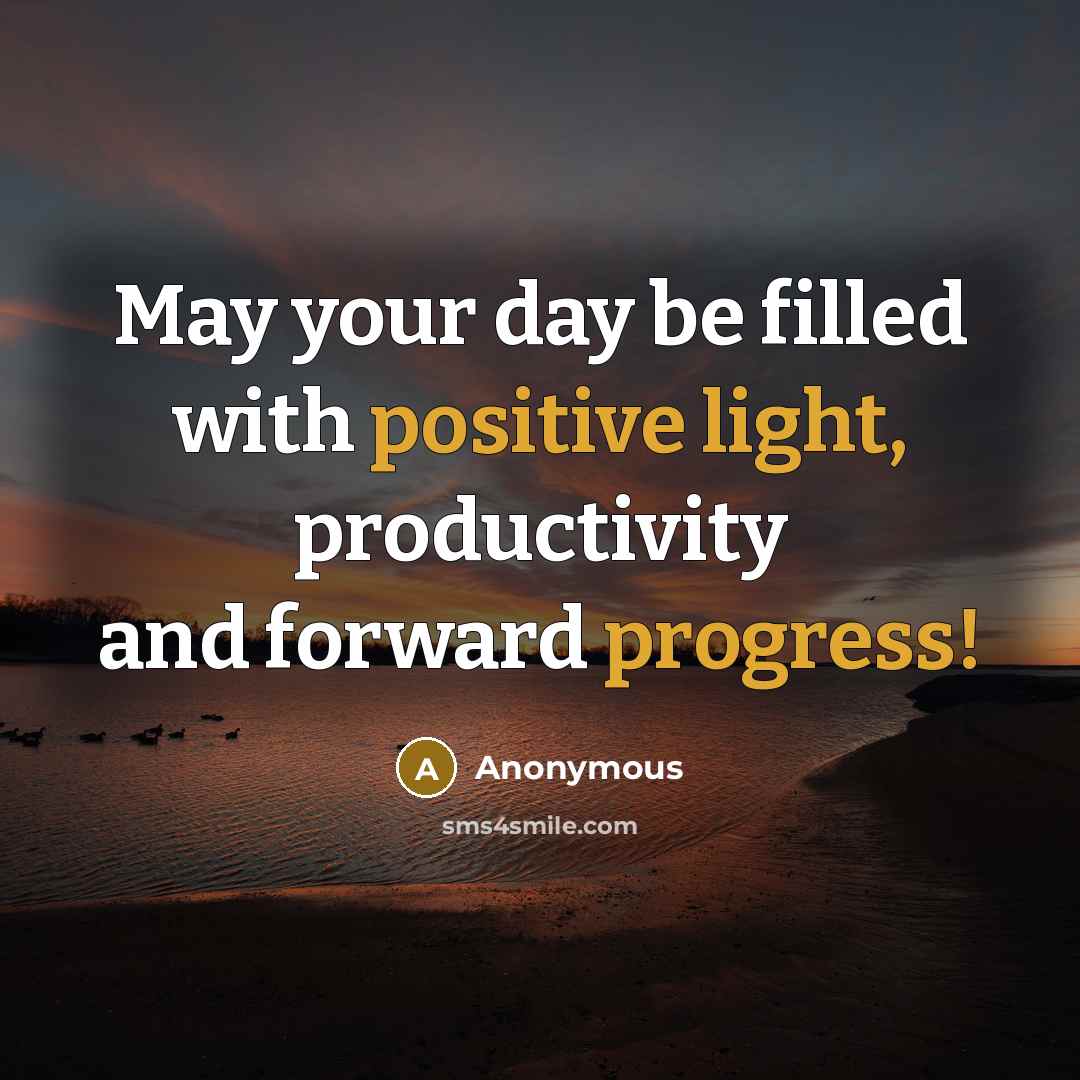 “May your day be filled with positive light, productivity and forward progress!” quote by Anonymous