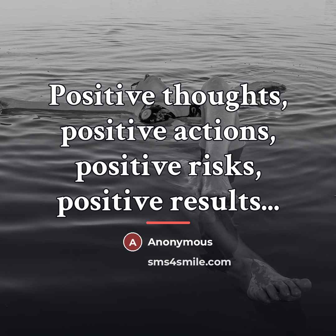 “Positive thoughts, positive actions, positive risks, positive results...…” quote by Anonymous