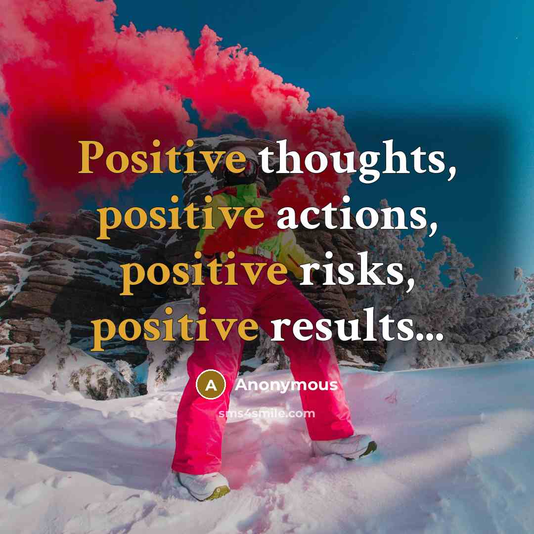 “Positive thoughts, positive actions, positive risks, positive results...” quote by Anonymous