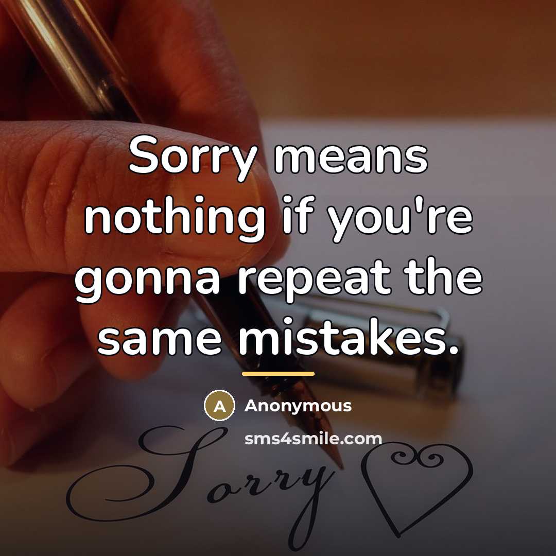 “Sorry means nothing if you're gonna repeat the same mistakes.…” quote by Anonymous