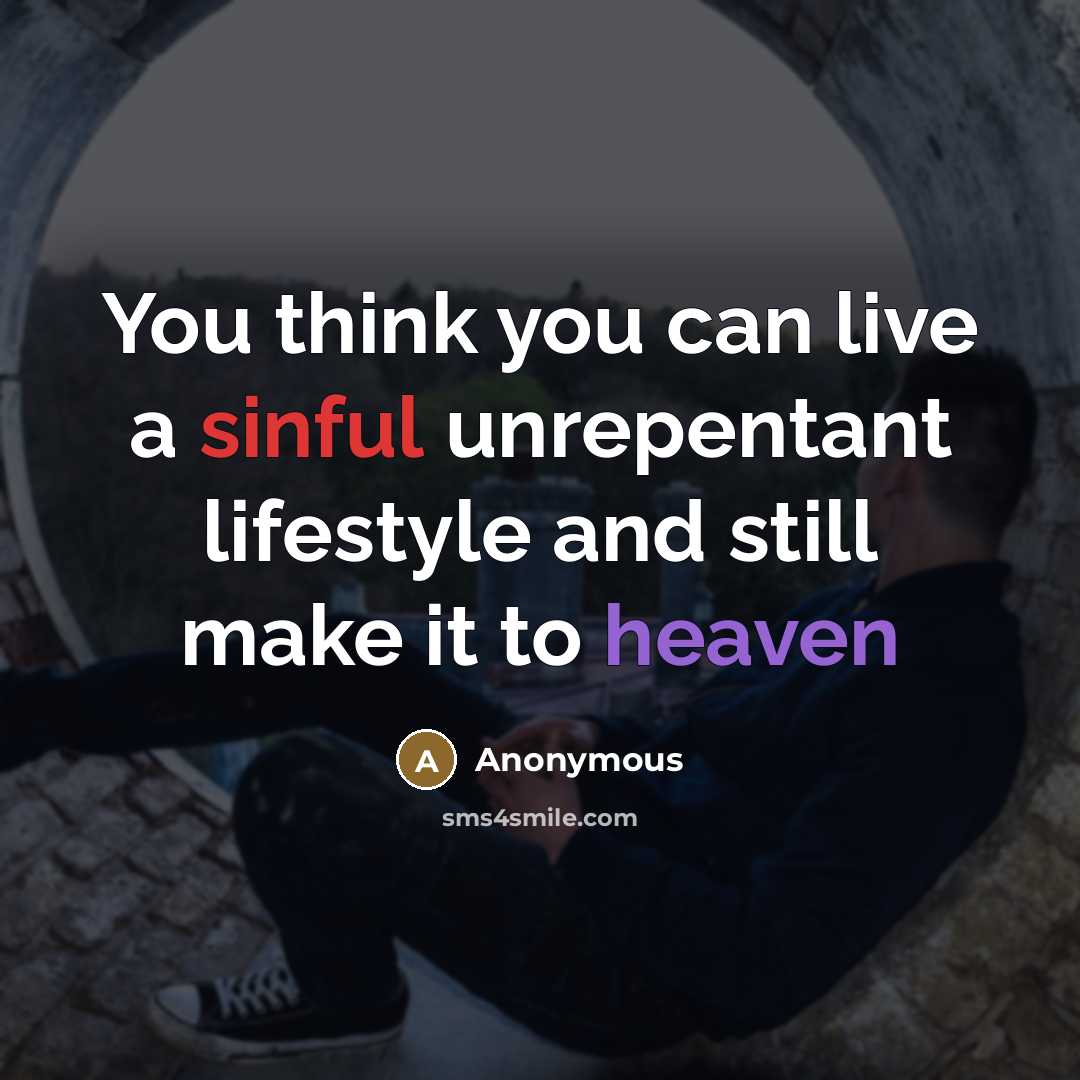 “You think you can live a sinful unrepentant lifestyle and still make it to heaven” quote by Anonymous
