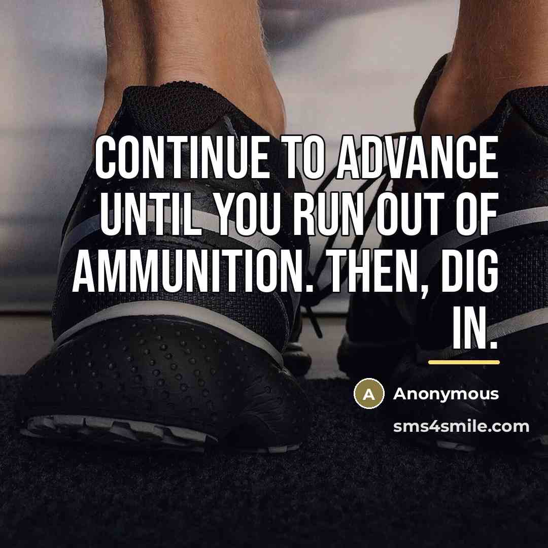 “continue to advance until you run out of ammunition. Then,…” quote by Anonymous