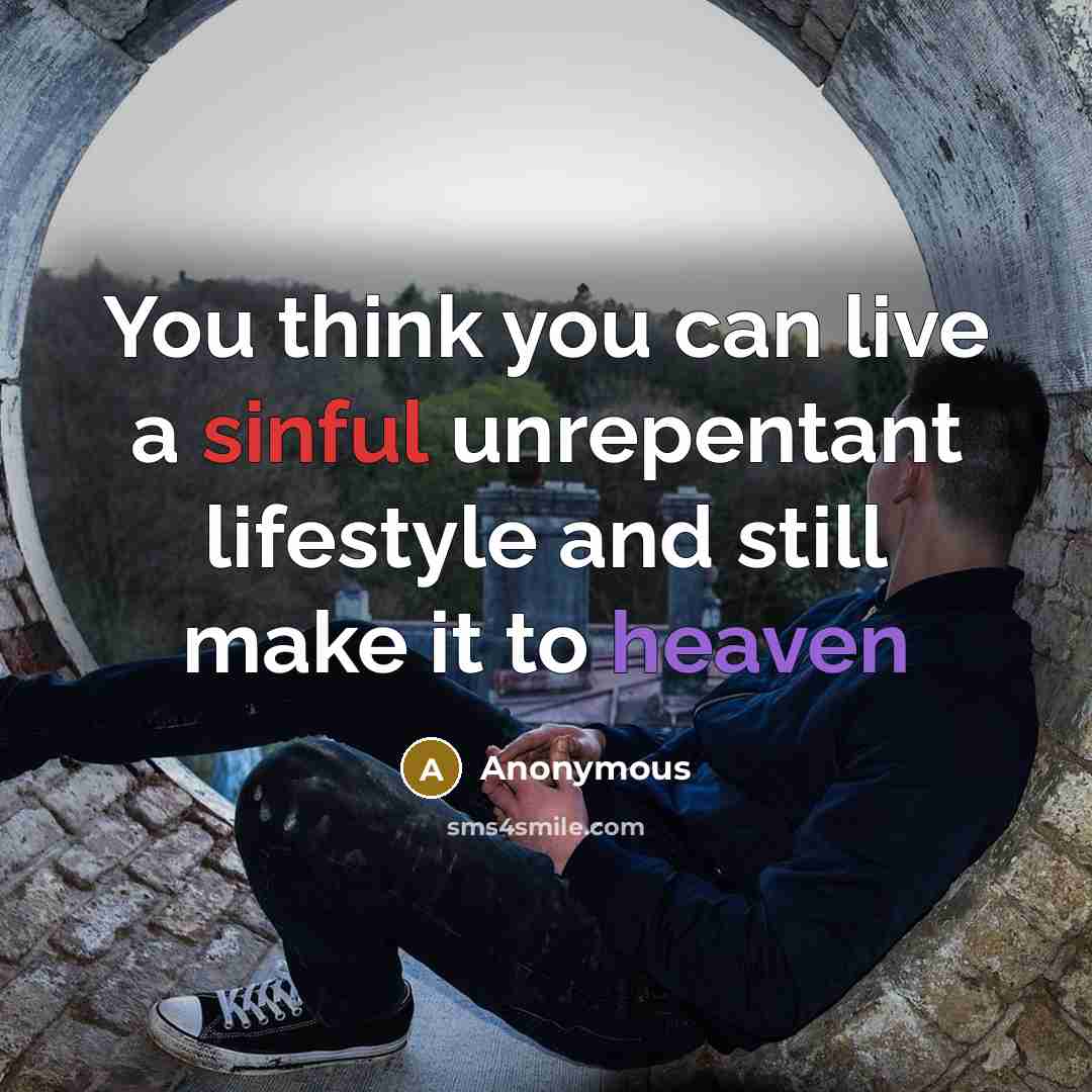 “You think you can live a sinful unrepentant lifestyle and still make it to heaven” quote by Anonymous