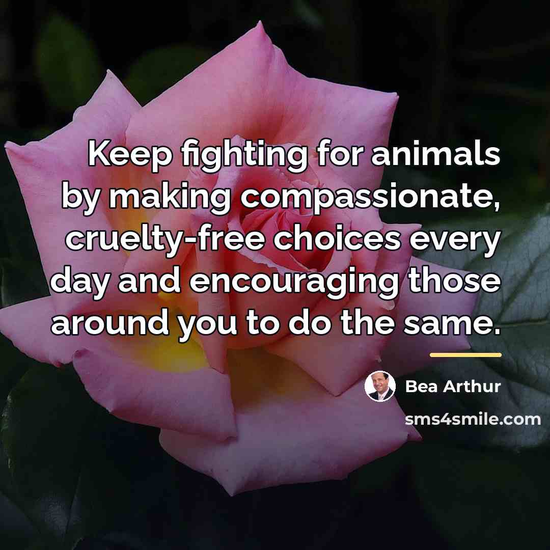 “Keep fighting for animals by making compassionate, cruelty-free choices every…” quote by Bea Arthur