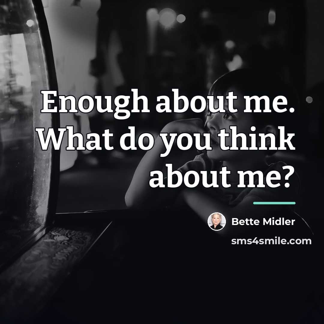 “Enough about me. What do you think about me?…” quote by Bette Midler