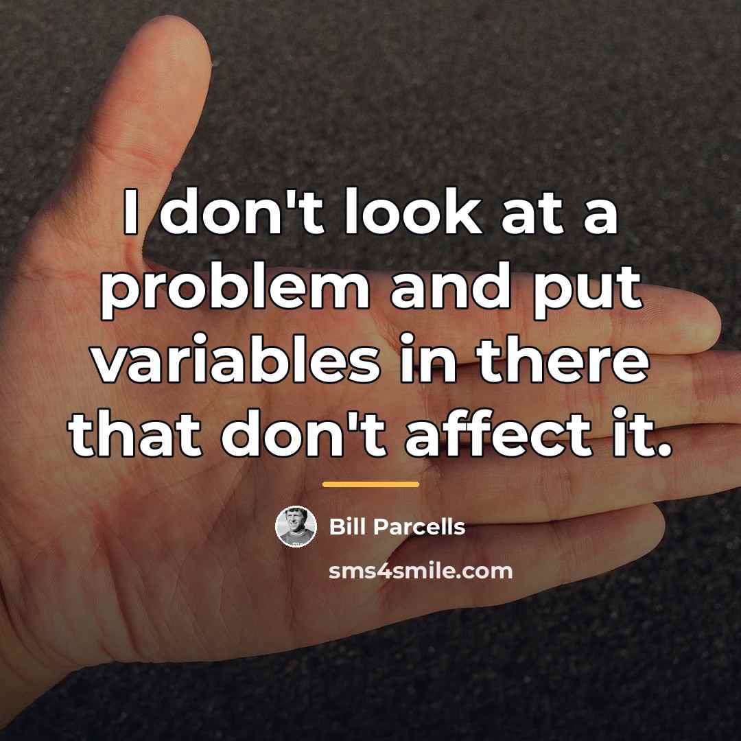“I don't look at a problem and put variables in…” quote by Bill Parcells