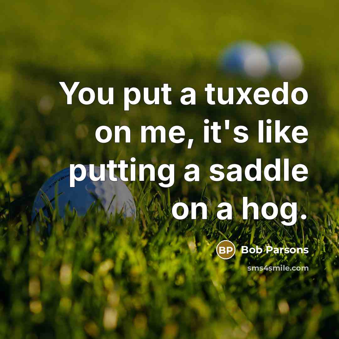 “You put a tuxedo on me, it's like putting a…” quote by Bob Parsons