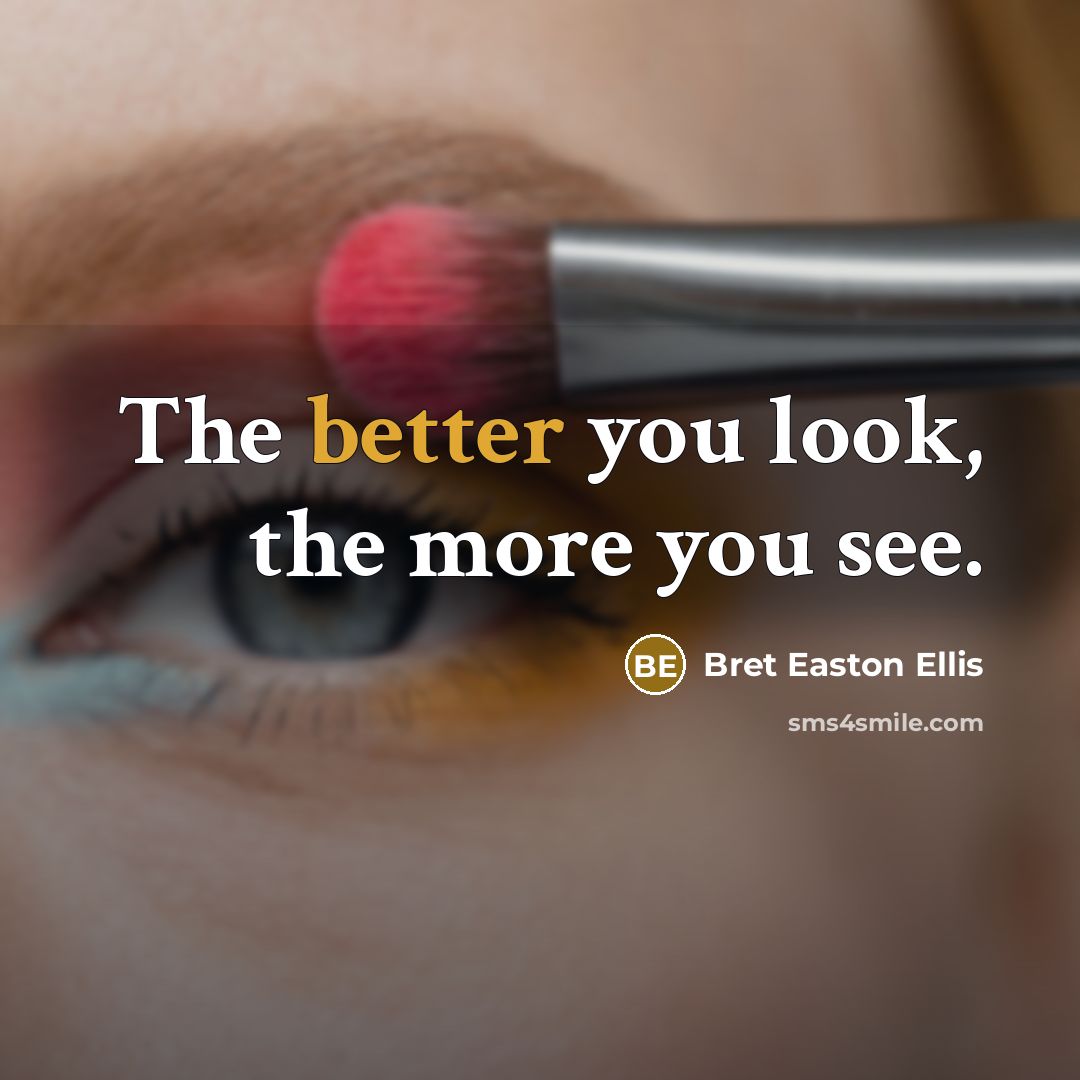 “The better you look, the more you see.” quote by Bret Easton Ellis