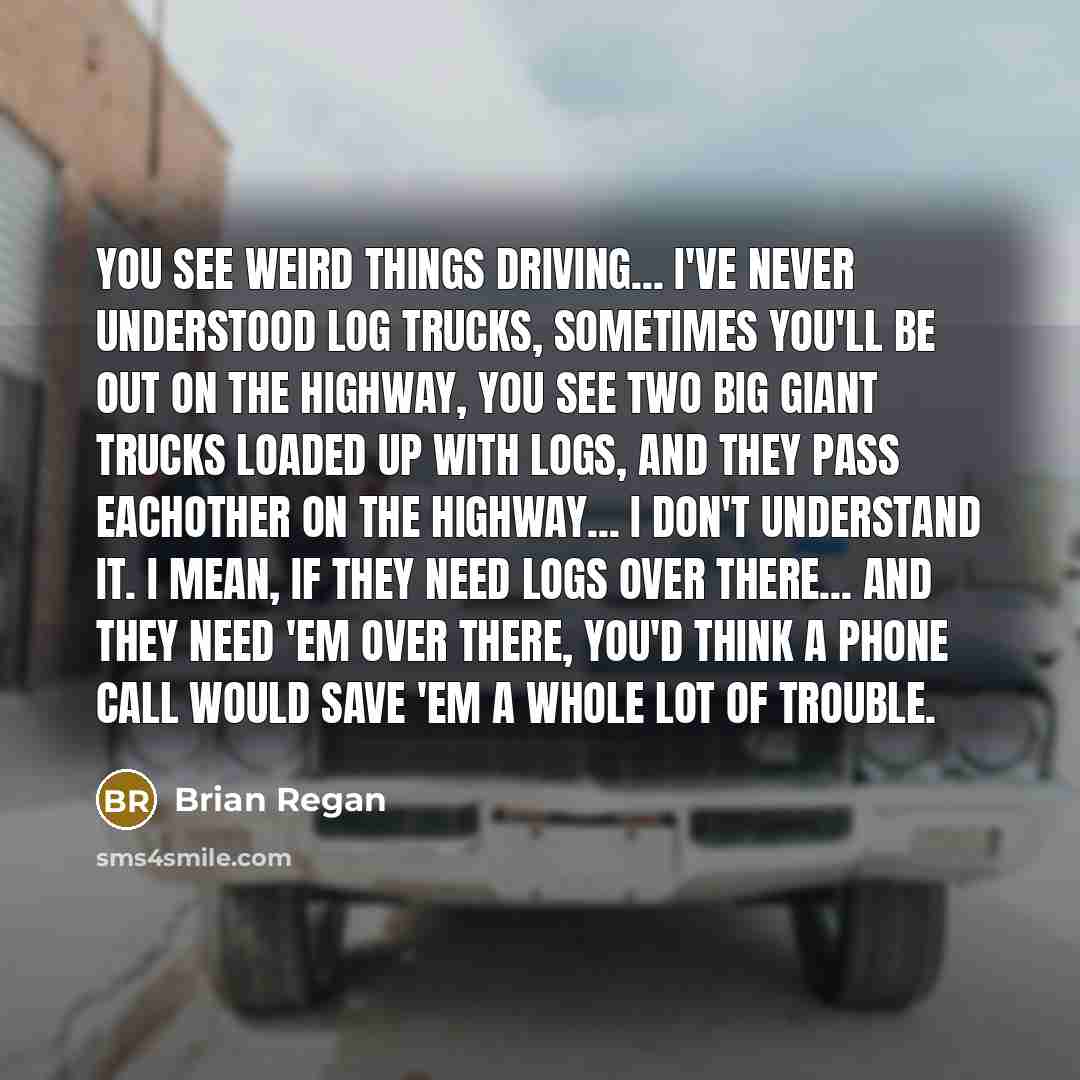 “"You see weird things driving... I've never understood log trucks,…” quote by Brian Regan