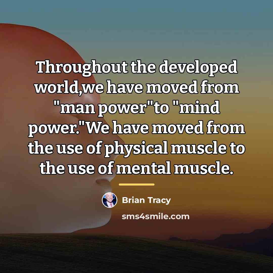 “Throughout the developed world,we have moved from "man power"to "mind…” quote by Brian Tracy