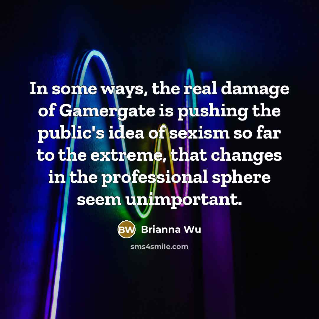 “In some ways, the real damage of Gamergate is pushing…” quote by Brianna Wu