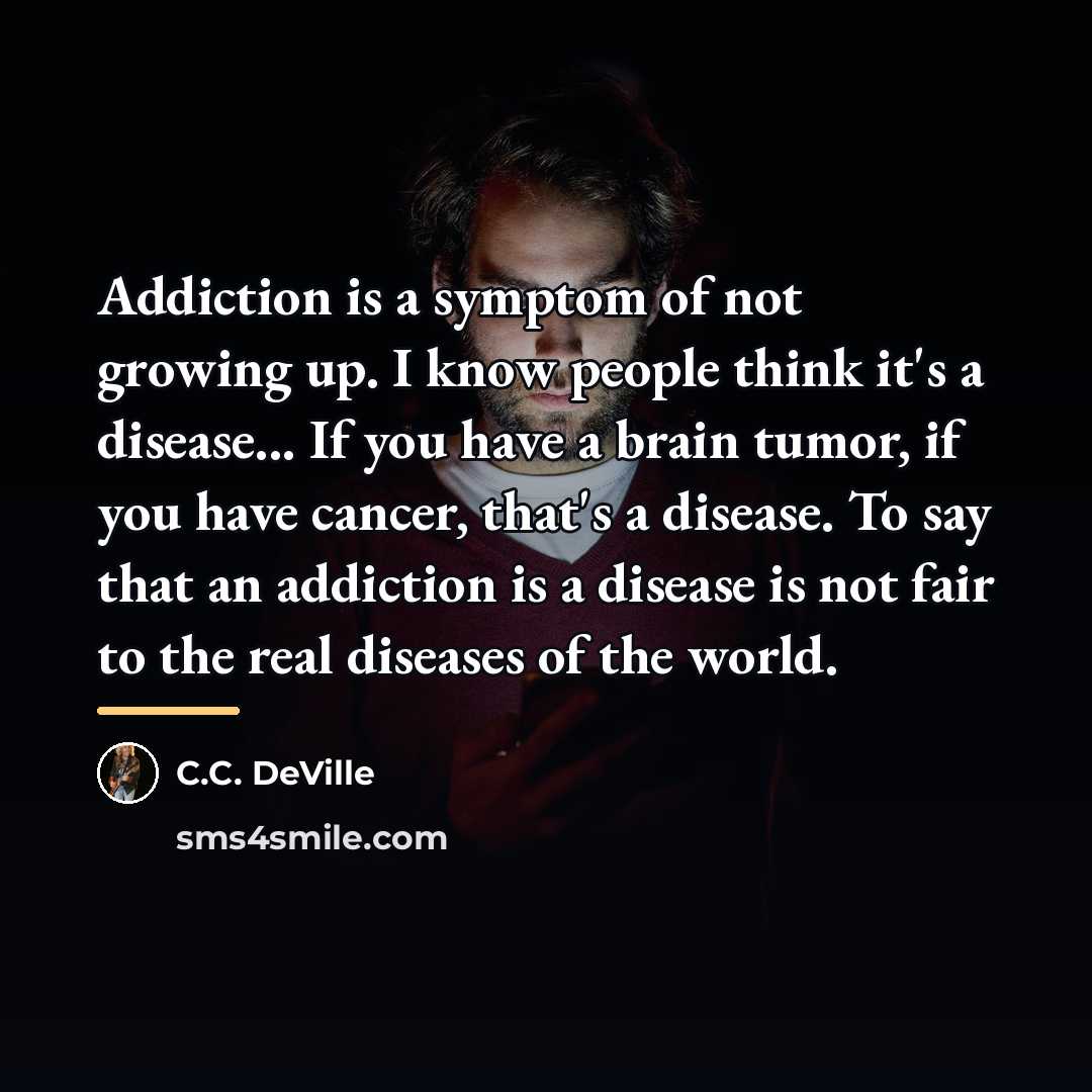 “Addiction is a symptom of not growing up. I know…” quote by C.C. DeVille