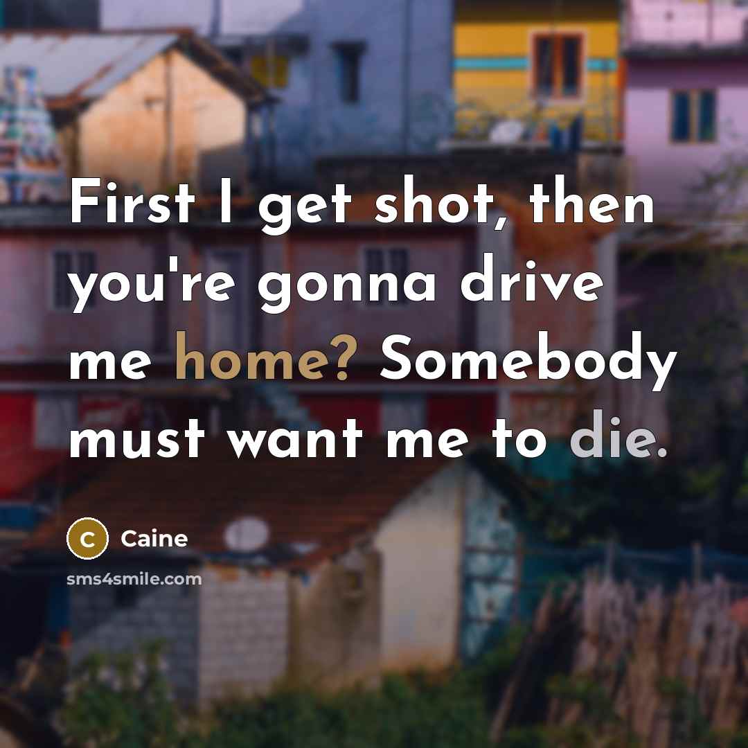 “First I get shot, then you're gonna drive me home?…” quote by Caine