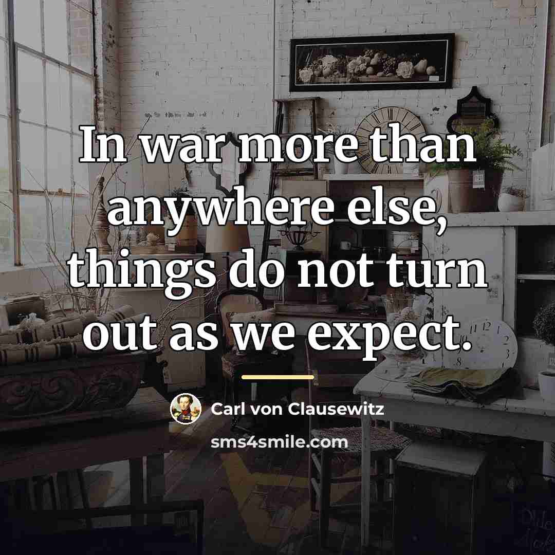 “In war more than anywhere else, things do not turn…” quote by Carl von Clausewitz