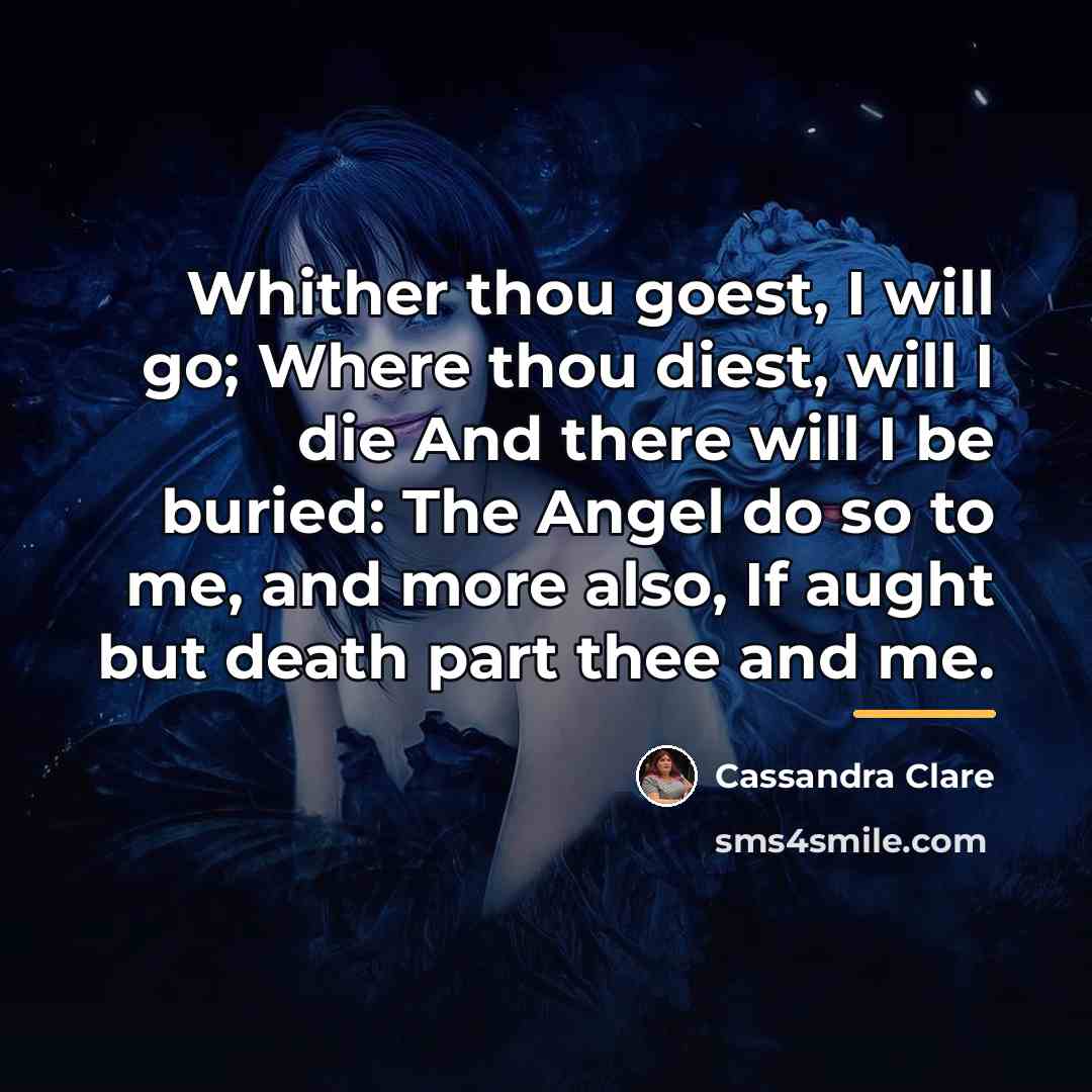 “Whither thou goest, I will go; Where thou diest, will…” quote by Cassandra Clare