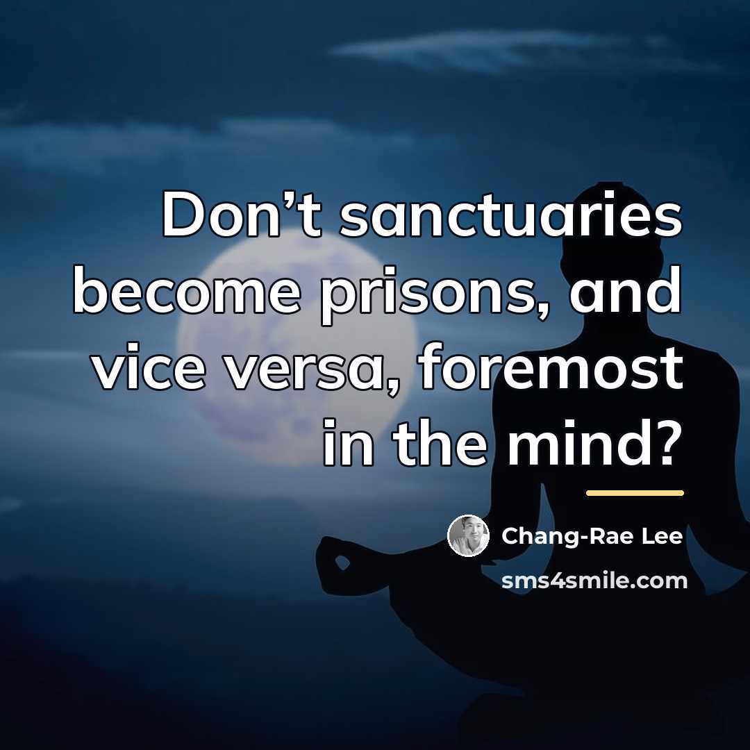 “Don’t sanctuaries become prisons, and vice versa, foremost in the…” quote by Chang-Rae Lee