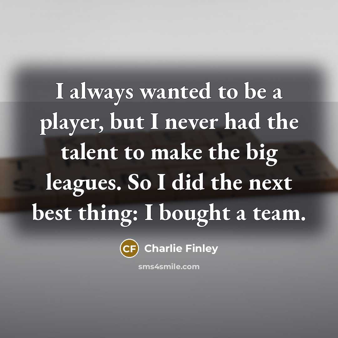 “I always wanted to be a player, but I never…” quote by Charlie Finley