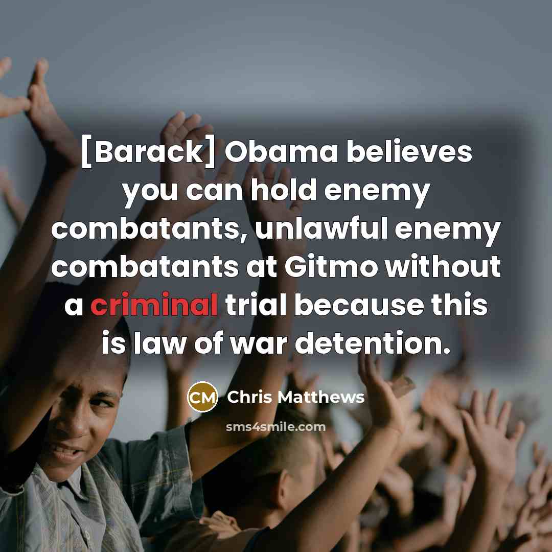“[Barack] Obama believes you can hold enemy combatants, unlawful enemy…” quote by Chris Matthews