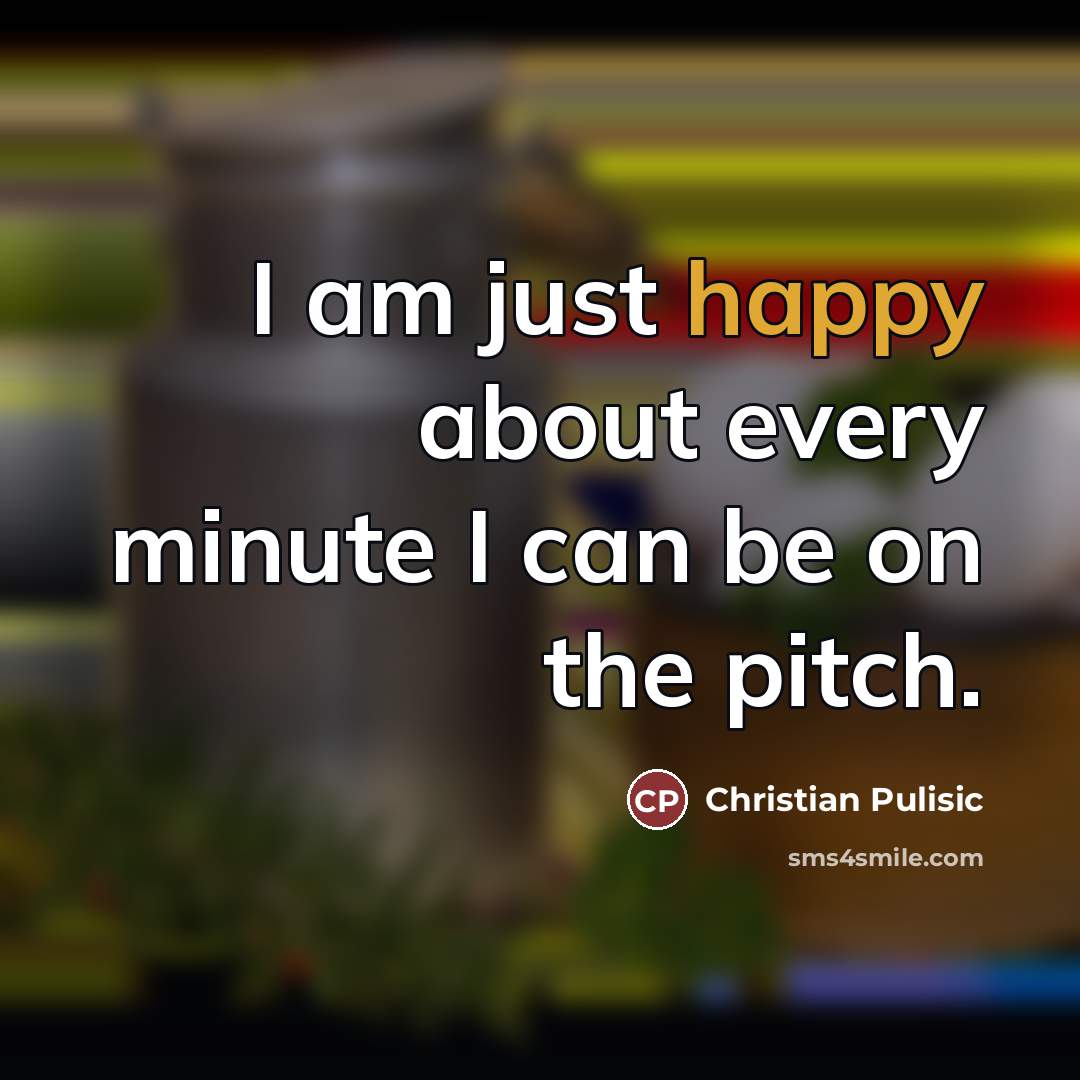“I am just happy about every minute I can be…” quote by Christian Pulisic