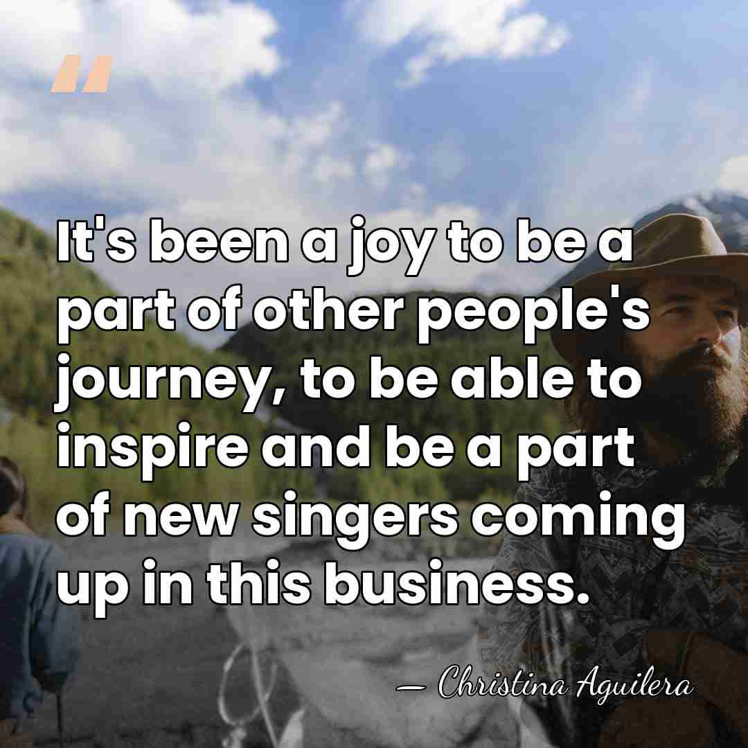 It's been a joy to be a part of other people's journey,&hellip; - Christina Aguilera