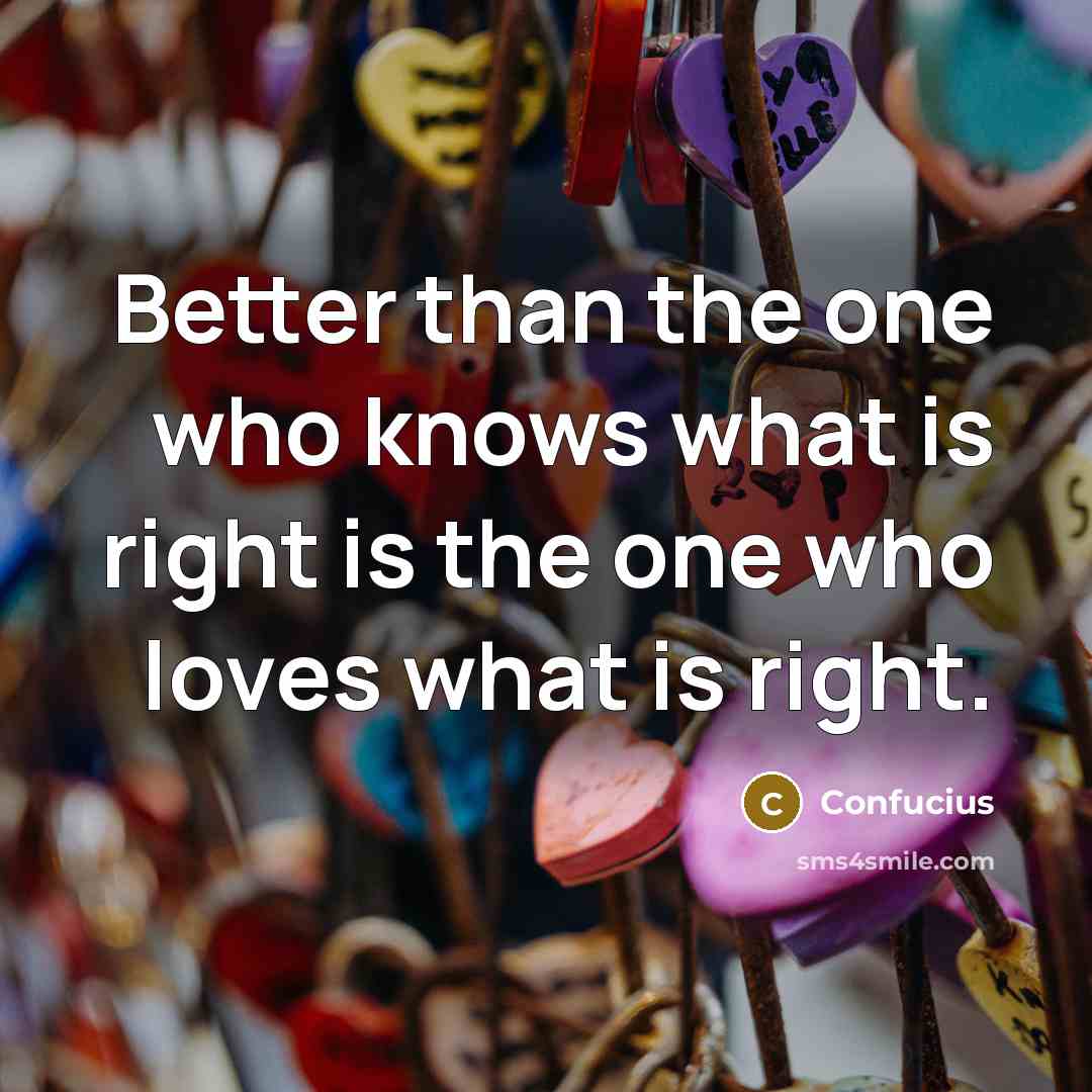 “Better than the one who knows what is right is…” quote by Confucius