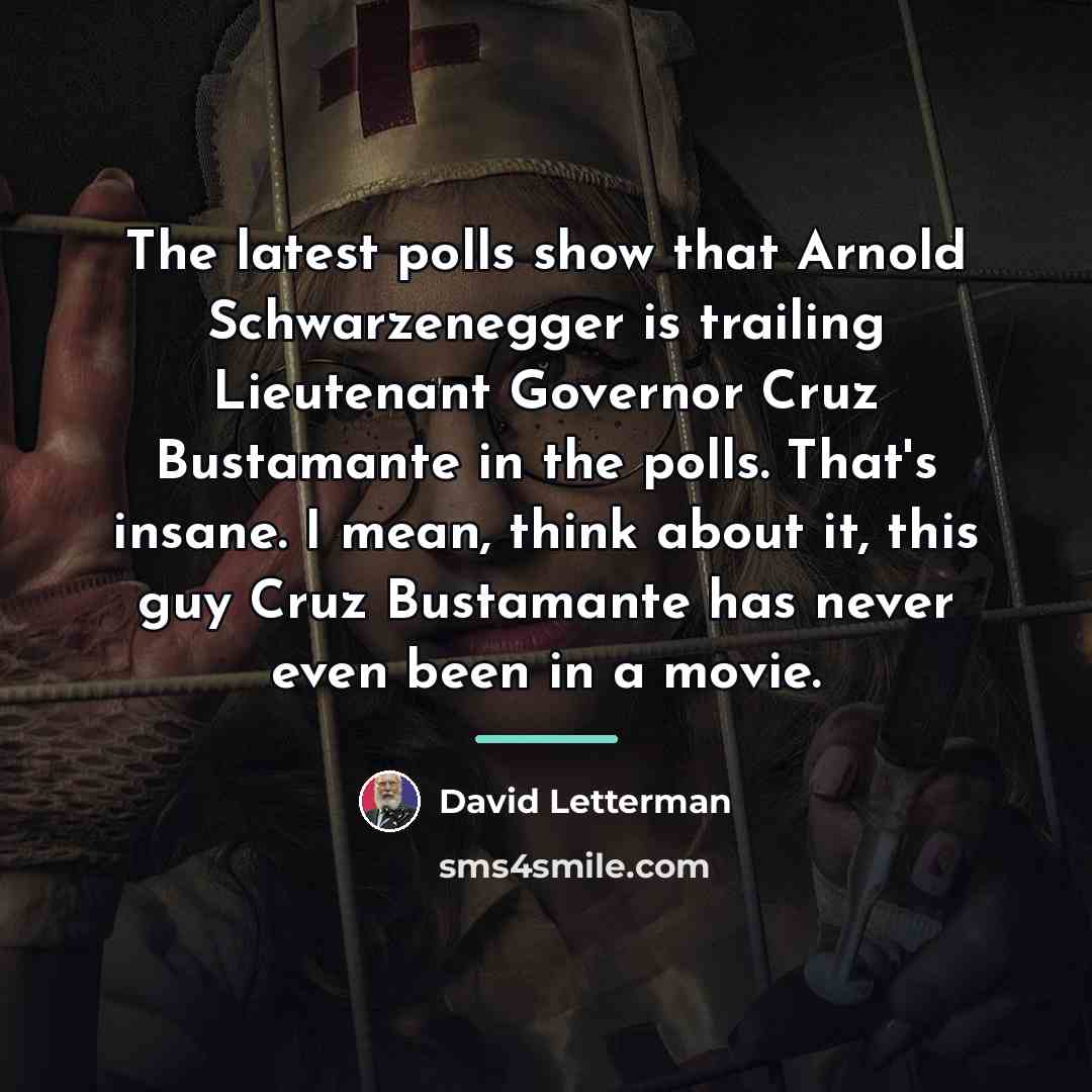“The latest polls show that Arnold Schwarzenegger is trailing Lieutenant…” quote by David Letterman