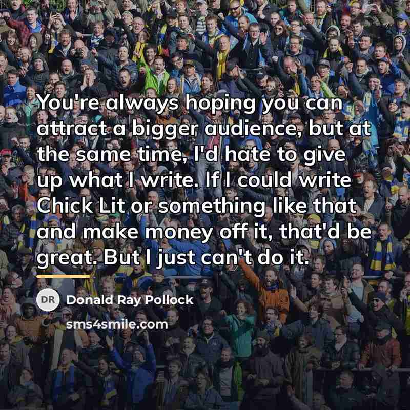 “You're always hoping you can attract a bigger audience, but…” quote by Donald Ray Pollock