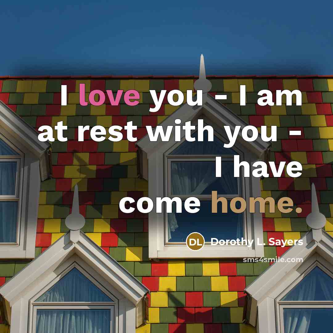 “I love you - I am at rest with you - I have come home.” quote by Dorothy L. Sayers