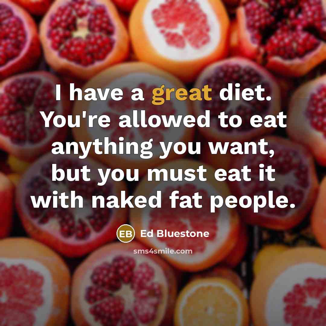 “I have a great diet. You're allowed to eat anything you want, but you must eat it with naked fat people.” quote by Ed Bluestone