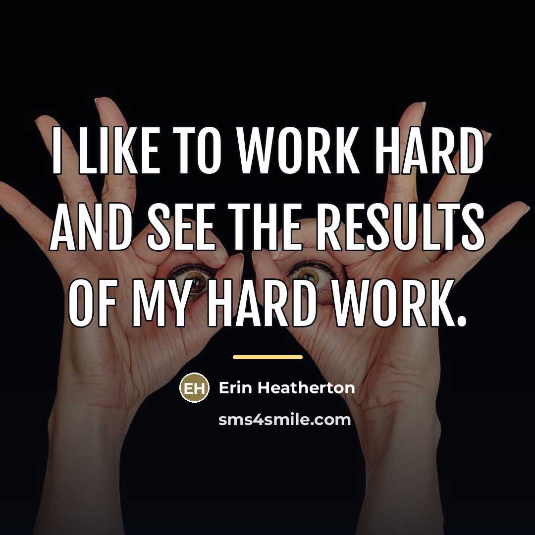 “I like to work hard and see the results of…” quote by Erin Heatherton