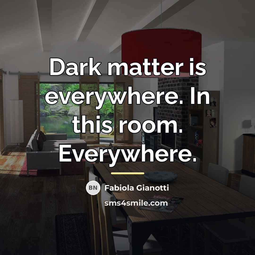 “Dark matter is everywhere. In this room. Everywhere.…” quote by Fabiola Gianotti