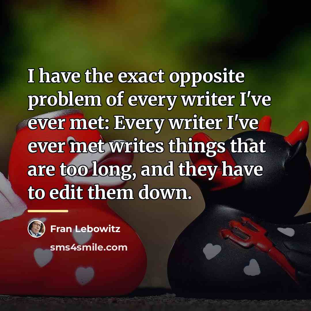 “I have the exact opposite problem of every writer I've…” quote by Fran Lebowitz