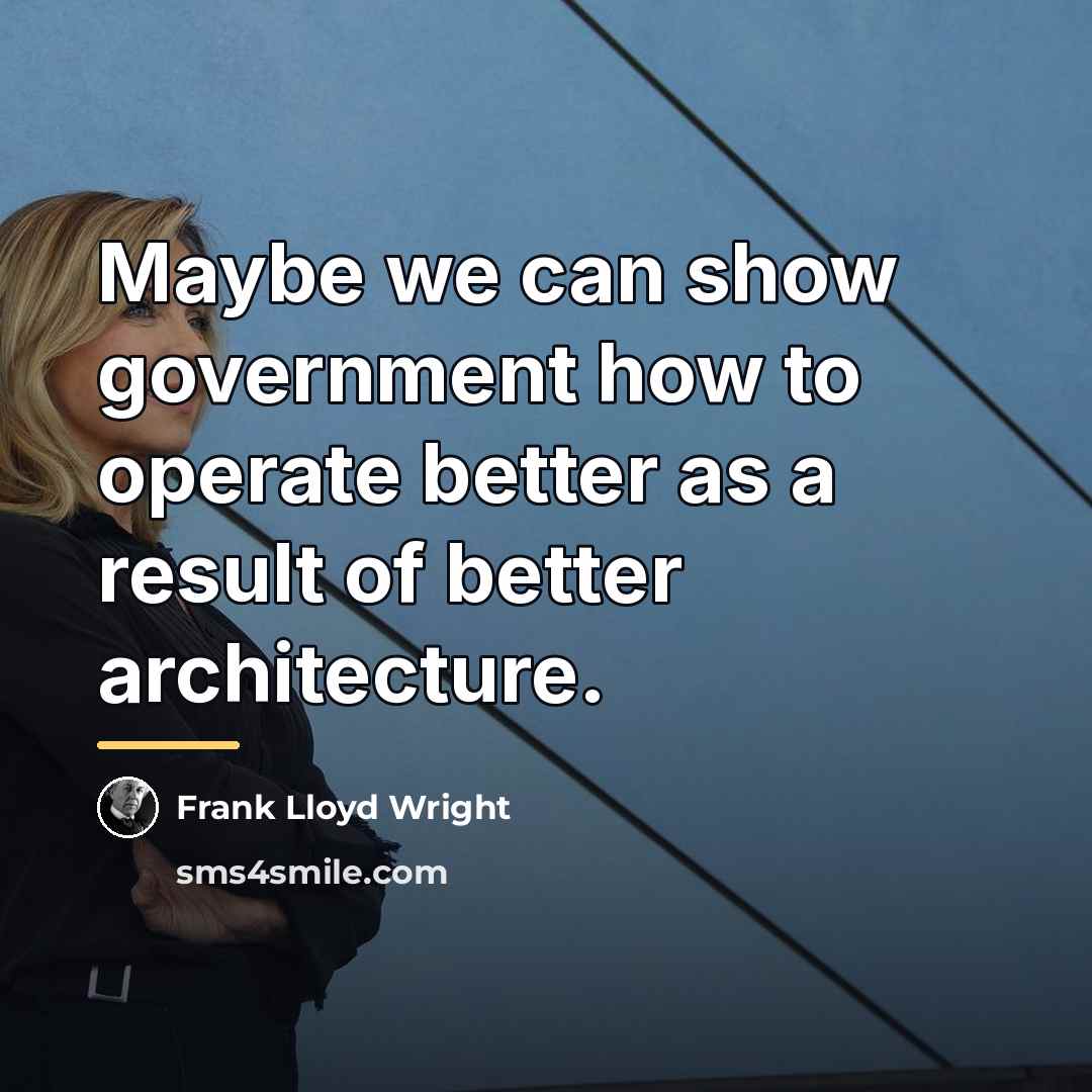 “Maybe we can show government how to operate better as…” quote by Frank Lloyd Wright