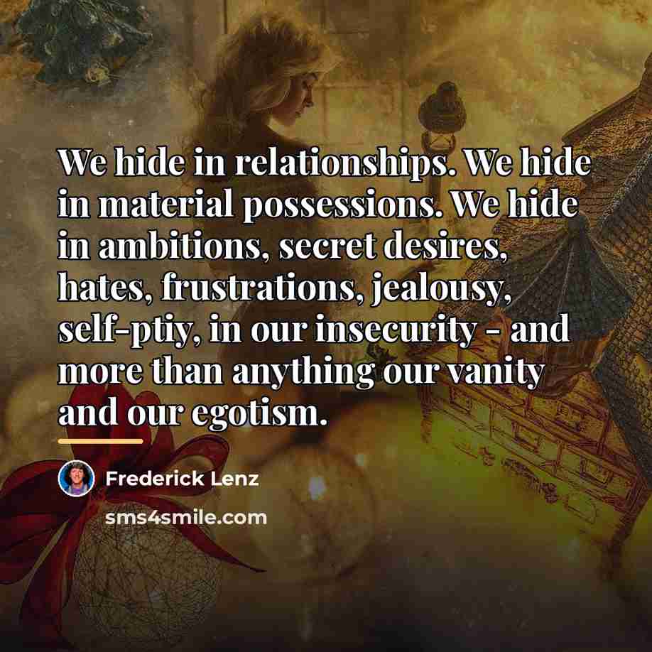 “We hide in relationships. We hide in material possessions. We…” quote by Frederick Lenz