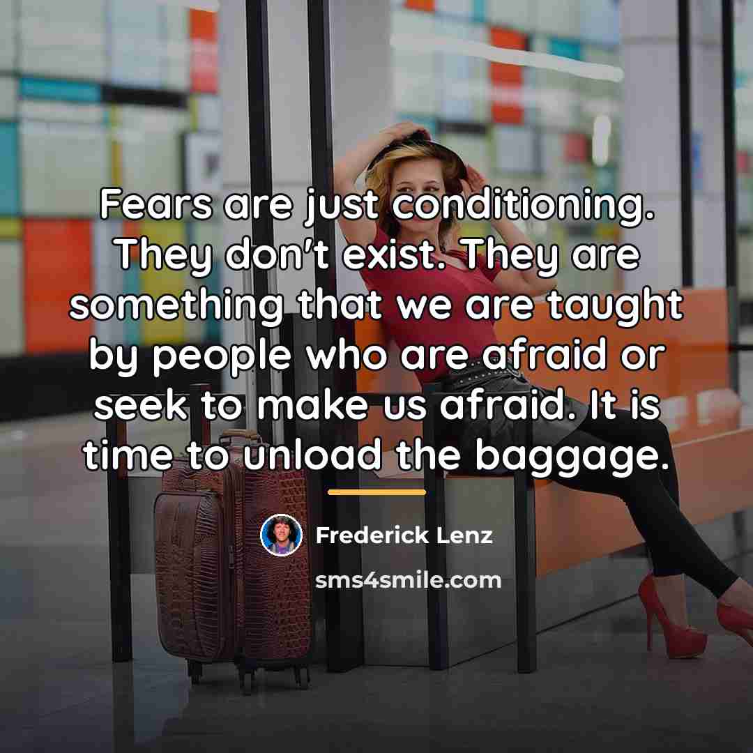 “Fears are just conditioning. They don't exist. They are something…” quote by Frederick Lenz