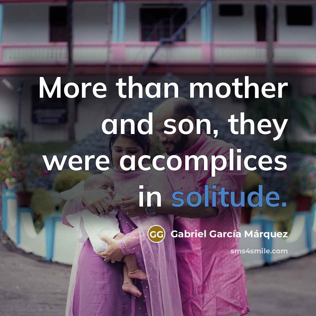 “More than mother and son, they were accomplices in solitude.…” quote by Gabriel Garcia Marquez
