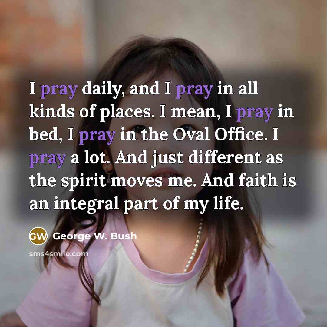 “I pray daily, and I pray in all kinds of…” quote by George W. Bush