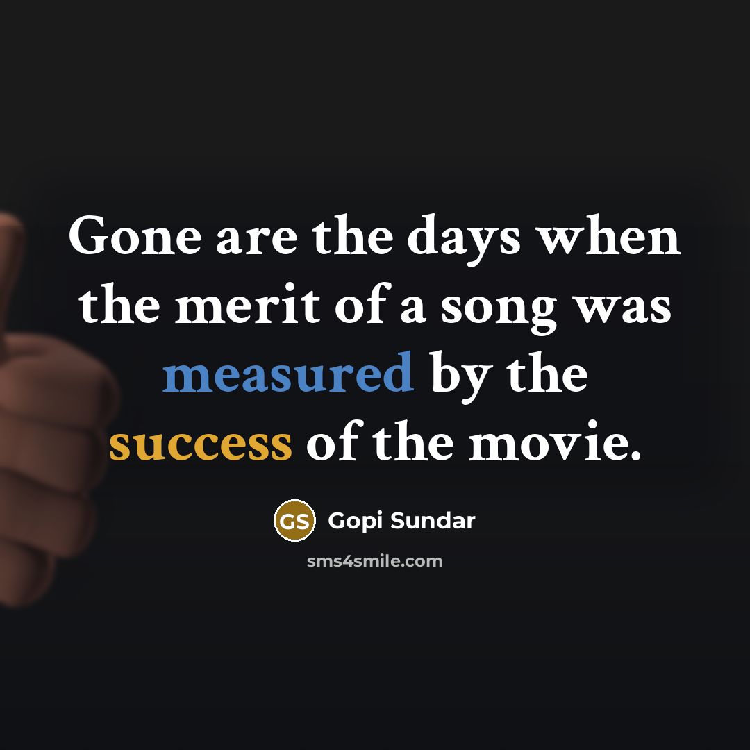 “Gone are the days when the merit of a song…” quote by Gopi Sundar