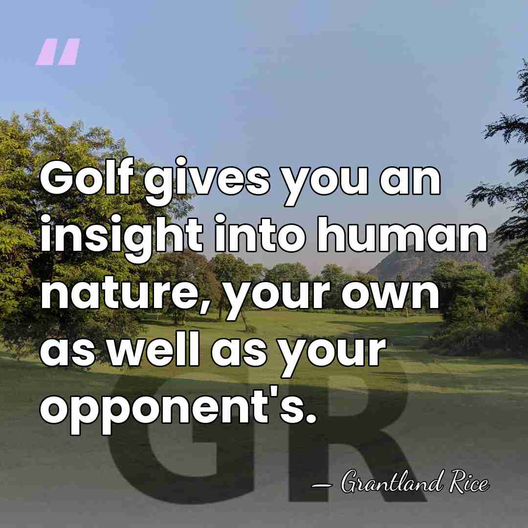 Golf gives you an insight into human nature, your own as well&hellip; - Grantland Rice